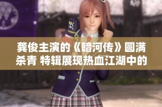 龚俊主演的《暗河传》圆满杀青 特辑展现热血江湖中的执剑豪情