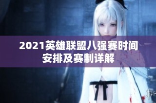 2021英雄联盟八强赛时间安排及赛制详解