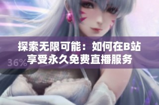 探索无限可能：如何在B站享受永久免费直播服务