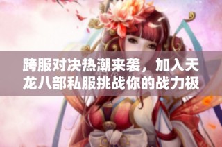 跨服对决热潮来袭，加入天龙八部私服挑战你的战力极限