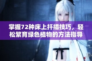 掌握72种床上扦插技巧，轻松繁育绿色植物的方法指导