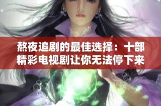 熬夜追剧的最佳选择：十部精彩电视剧让你无法停下来的推荐