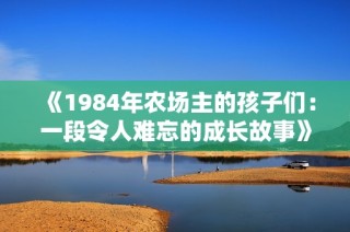 《1984年农场主的孩子们：一段令人难忘的成长故事》