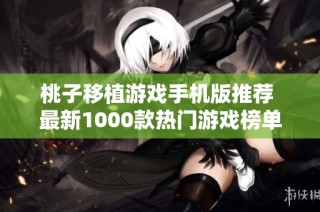 桃子移植游戏手机版推荐 最新1000款热门游戏榜单分享尽在ARP联盟