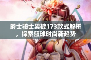 爵士骑士男裤173款式解析，探索篮球时尚新趋势