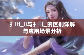 扌喿辶畑与扌喿辶的区别详解与应用场景分析