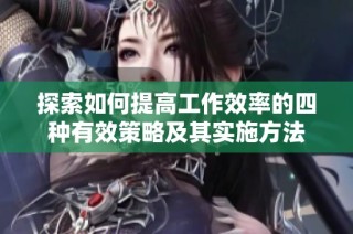 探索如何提高工作效率的四种有效策略及其实施方法