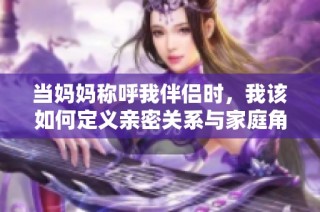 当妈妈称呼我伴侣时，我该如何定义亲密关系与家庭角色