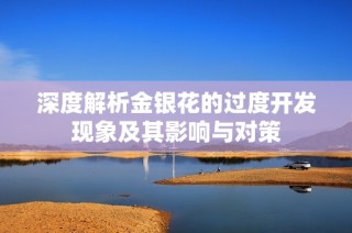 深度解析金银花的过度开发现象及其影响与对策