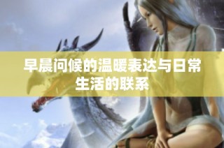 早晨问候的温暖表达与日常生活的联系