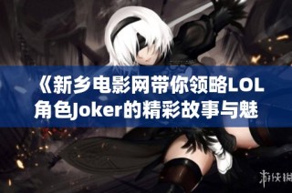 《新乡电影网带你领略LOL角色Joker的精彩故事与魅力》