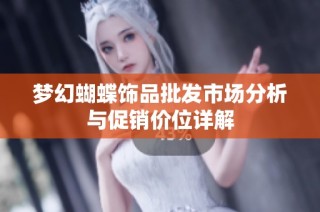 梦幻蝴蝶饰品批发市场分析与促销价位详解