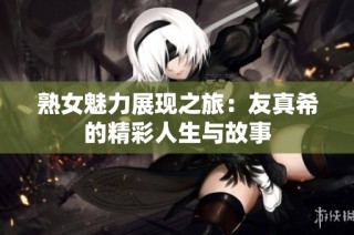 熟女魅力展现之旅：友真希的精彩人生与故事