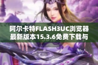 阿尔卡特FLASH3UC浏览器最新版本15.3.6免费下载与安装指南