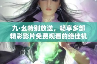 九·幺特别放送，畅享多部精彩影片免费观看的绝佳机会