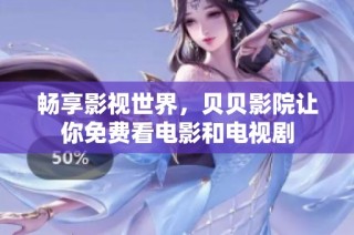 畅享影视世界，贝贝影院让你免费看电影和电视剧