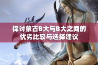 探讨蒙古B大与B大之间的优劣比较与选择建议