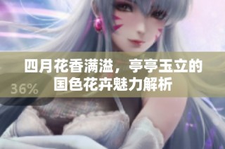 四月花香满溢，亭亭玉立的国色花卉魅力解析