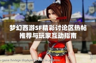 梦幻西游SF精彩讨论区热帖推荐与玩家互动指南