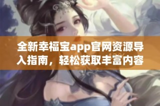 全新幸福宝app官网资源导入指南，轻松获取丰富内容