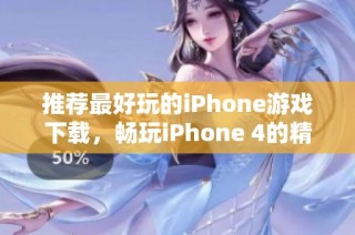 推荐最好玩的iPhone游戏下载，畅玩iPhone 4的精彩游戏合集