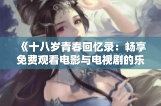 《十八岁青春回忆录：畅享免费观看电影与电视剧的乐趣》