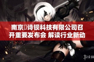 南京瑧诗钡科技有限公司召开重要发布会 解读行业新动态与发展前景