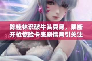 陈桂林识破牛头真身，果断开枪惊险卡壳剧情再引关注