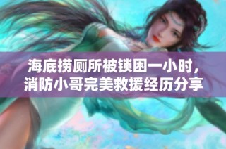 海底捞厕所被锁困一小时，消防小哥完美救援经历分享