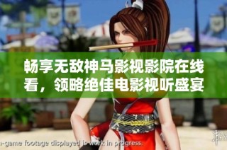 畅享无敌神马影视影院在线看，领略绝佳电影视听盛宴