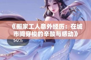 《搬家工人意外经历：在城市间穿梭的辛酸与感动》