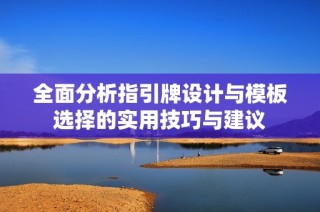 全面分析指引牌设计与模板选择的实用技巧与建议