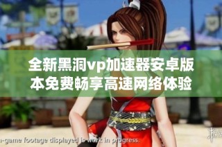 全新黑洞vp加速器安卓版本免费畅享高速网络体验