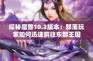 探秘魔兽10.2版本：部落玩家如何迅速前往东部王国