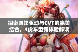探索四轮驱动与CVT的完美结合，4虎车型新体验解读