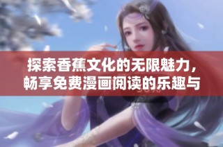 探索香蕉文化的无限魅力，畅享免费漫画阅读的乐趣与新体验