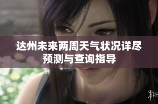 达州未来两周天气状况详尽预测与查询指导