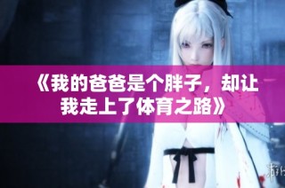 《我的爸爸是个胖子，却让我走上了体育之路》