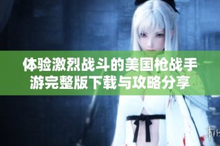 体验激烈战斗的美国枪战手游完整版下载与攻略分享