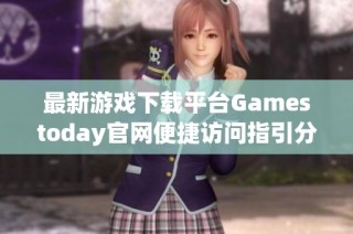 最新游戏下载平台Gamestoday官网便捷访问指引分享