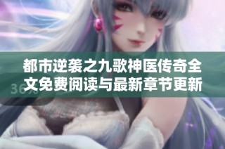 都市逆袭之九歌神医传奇全文免费阅读与最新章节更新