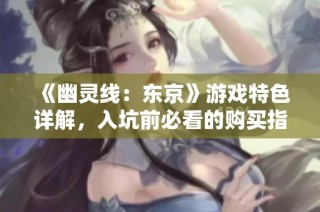 《幽灵线：东京》游戏特色详解，入坑前必看的购买指南