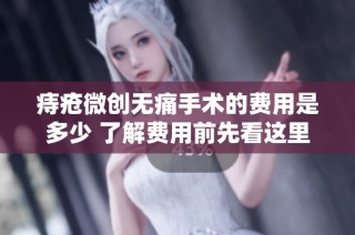 痔疮微创无痛手术的费用是多少 了解费用前先看这里