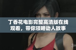 丁香花电影完整高清版在线观看，带你领略动人故事