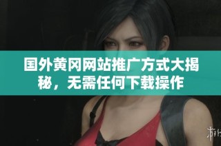 国外黄冈网站推广方式大揭秘，无需任何下载操作