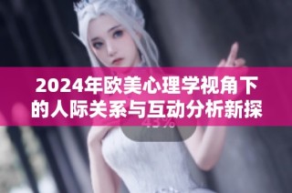 2024年欧美心理学视角下的人际关系与互动分析新探