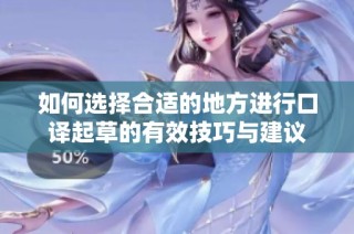 如何选择合适的地方进行口译起草的有效技巧与建议