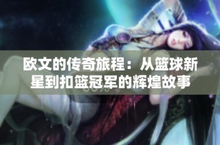 欧文的传奇旅程：从篮球新星到扣篮冠军的辉煌故事