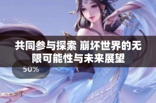 共同参与探索 崩坏世界的无限可能性与未来展望