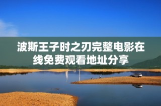 波斯王子时之刃完整电影在线免费观看地址分享